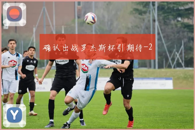 确认出战罗杰斯杯引期待