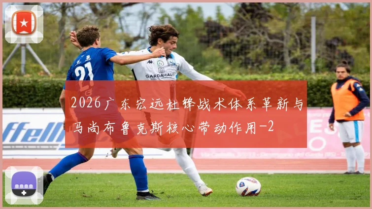 2026广东宏远杜锋战术体系革新与马尚布鲁克斯核心带动作用