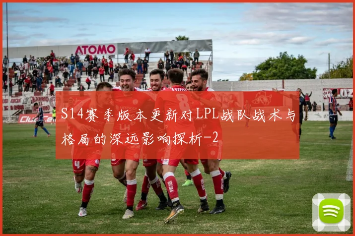 S14赛季版本更新对LPL战队战术与格局的深远影响探析