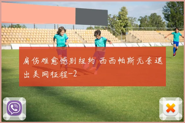 肩伤难愈憾别纽约 西西帕斯无奈退出美网征程