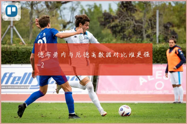德布劳内与厄德高数据对比谁更强