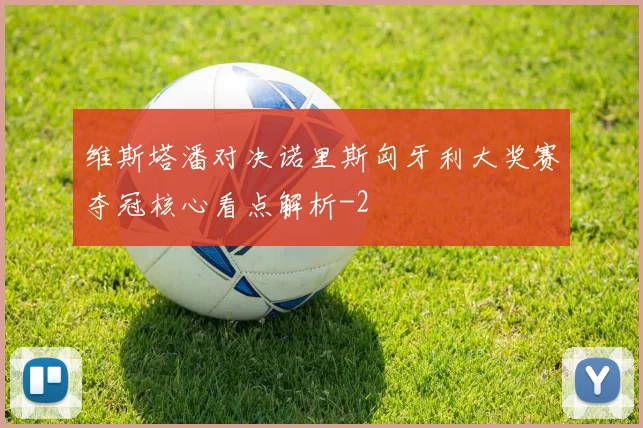 维斯塔潘对决诺里斯匈牙利大奖赛夺冠核心看点解析