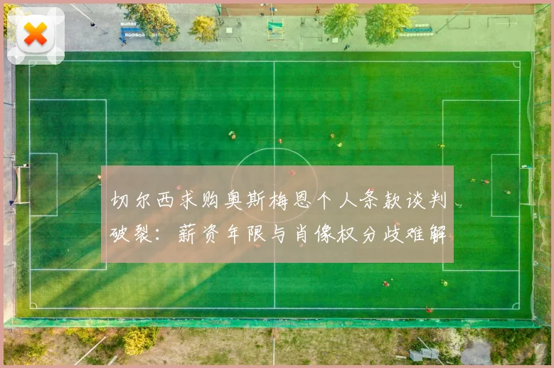 切尔西求购奥斯梅恩个人条款谈判破裂：薪资年限与肖像权分歧难解