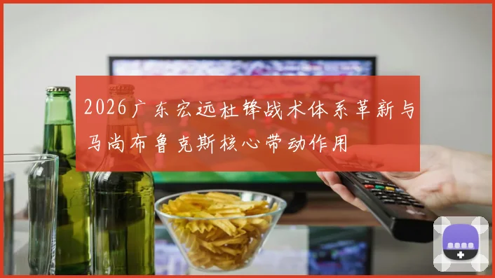 2026广东宏远杜锋战术体系革新与马尚布鲁克斯核心带动作用